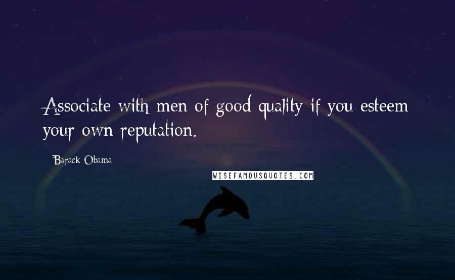 Barack Obama Quotes: Associate with men of good quality if you esteem your own reputation.