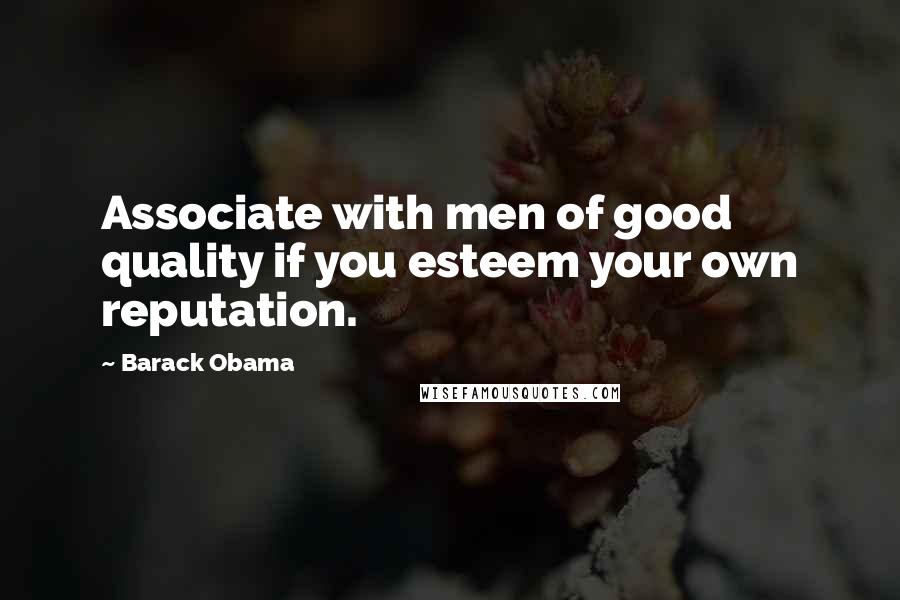 Barack Obama Quotes: Associate with men of good quality if you esteem your own reputation.