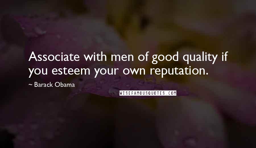 Barack Obama Quotes: Associate with men of good quality if you esteem your own reputation.