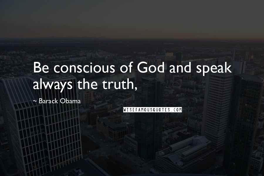 Barack Obama Quotes: Be conscious of God and speak always the truth,