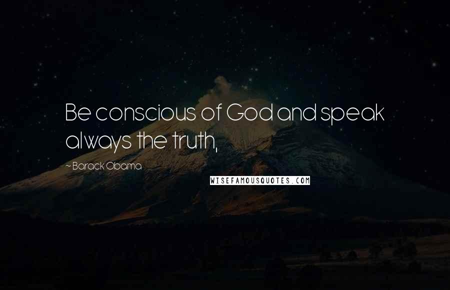 Barack Obama Quotes: Be conscious of God and speak always the truth,