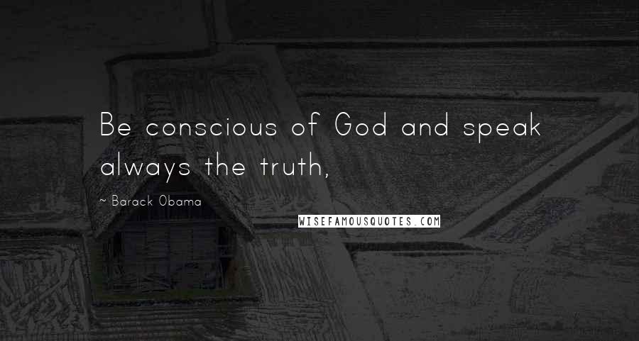 Barack Obama Quotes: Be conscious of God and speak always the truth,