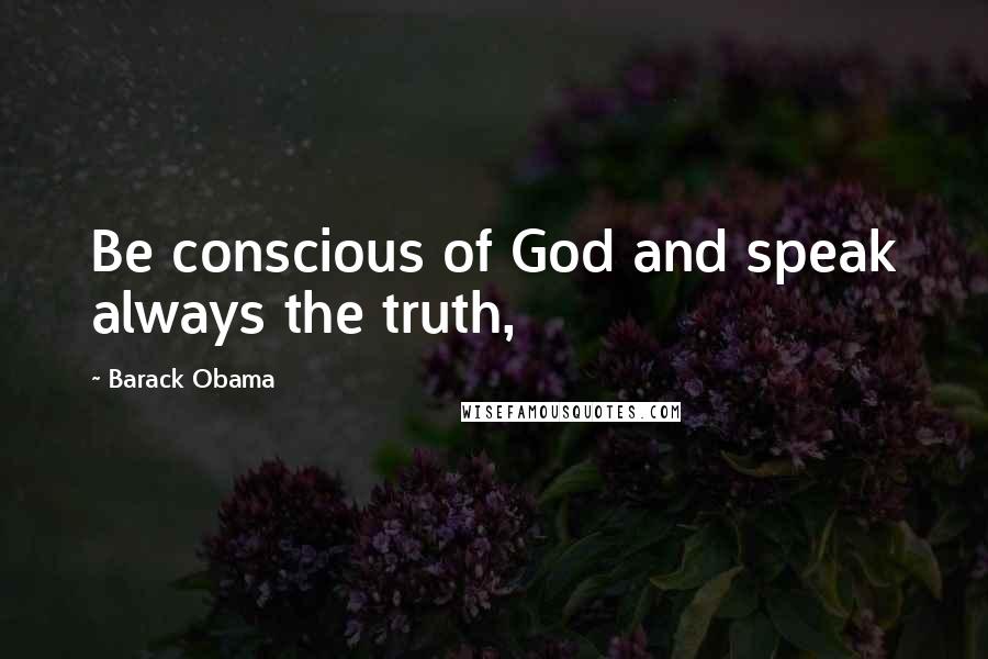 Barack Obama Quotes: Be conscious of God and speak always the truth,