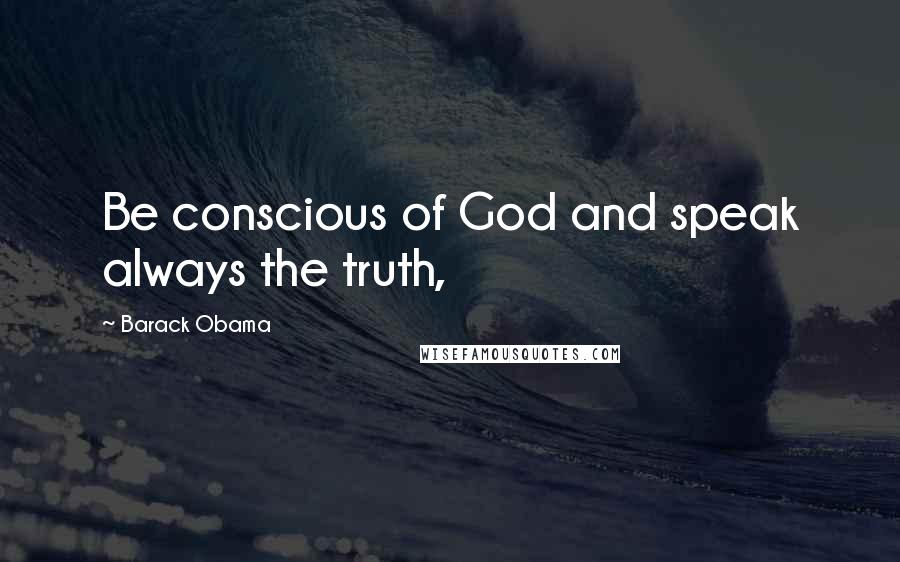 Barack Obama Quotes: Be conscious of God and speak always the truth,