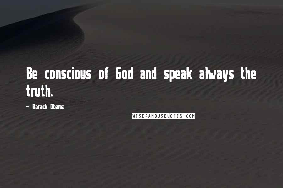 Barack Obama Quotes: Be conscious of God and speak always the truth,