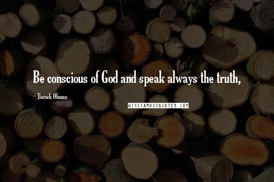 Barack Obama Quotes: Be conscious of God and speak always the truth,