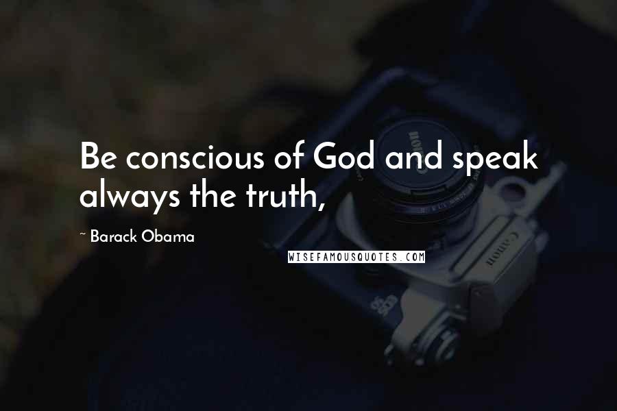 Barack Obama Quotes: Be conscious of God and speak always the truth,