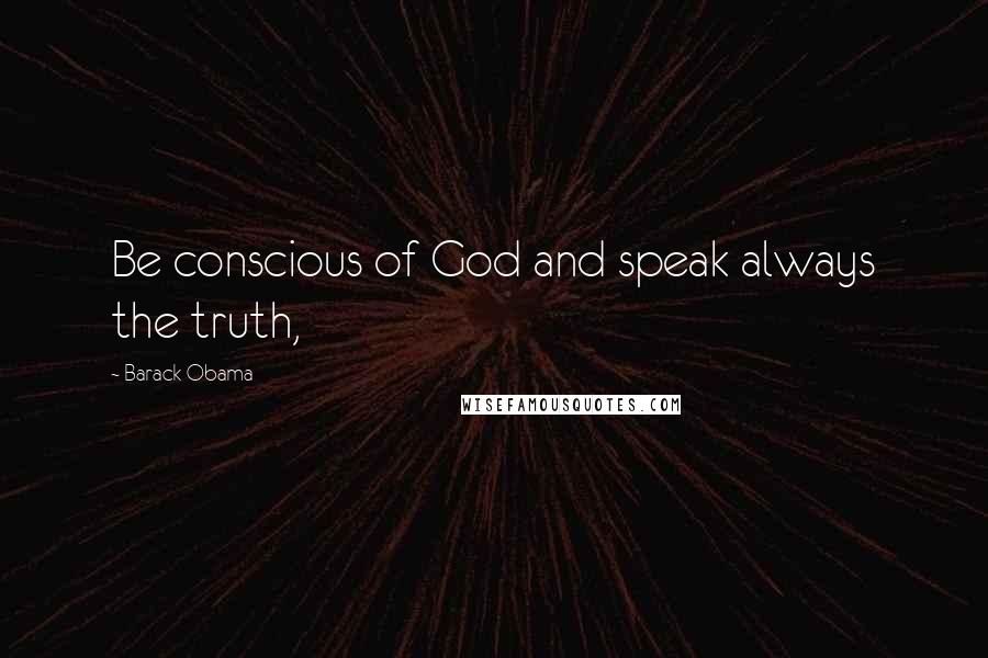 Barack Obama Quotes: Be conscious of God and speak always the truth,