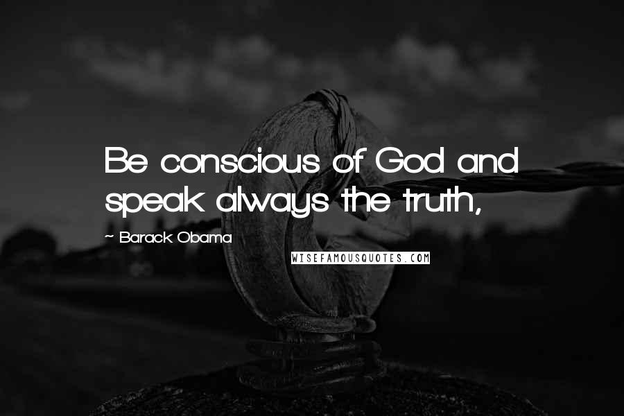 Barack Obama Quotes: Be conscious of God and speak always the truth,