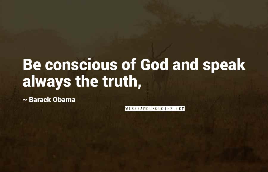 Barack Obama Quotes: Be conscious of God and speak always the truth,