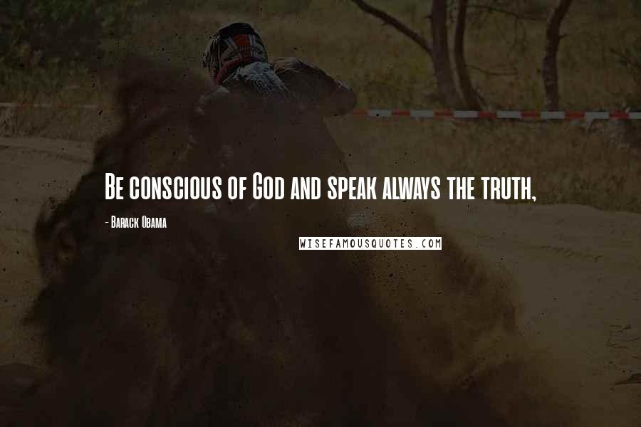 Barack Obama Quotes: Be conscious of God and speak always the truth,