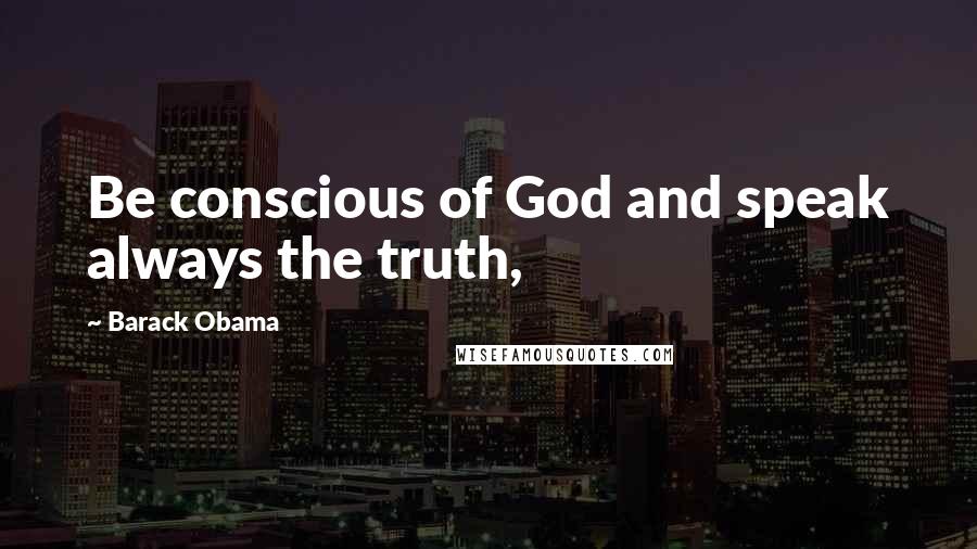 Barack Obama Quotes: Be conscious of God and speak always the truth,