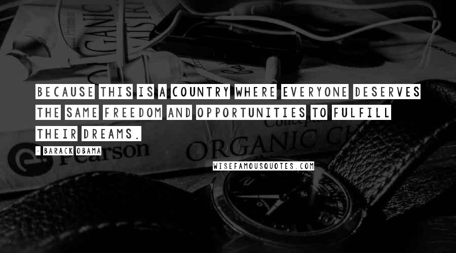 Barack Obama Quotes: Because this is a country where everyone deserves the same freedom and opportunities to fulfill their dreams.