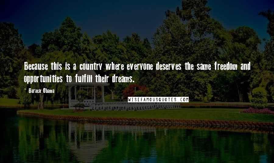 Barack Obama Quotes: Because this is a country where everyone deserves the same freedom and opportunities to fulfill their dreams.