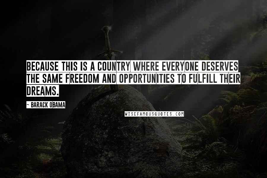 Barack Obama Quotes: Because this is a country where everyone deserves the same freedom and opportunities to fulfill their dreams.