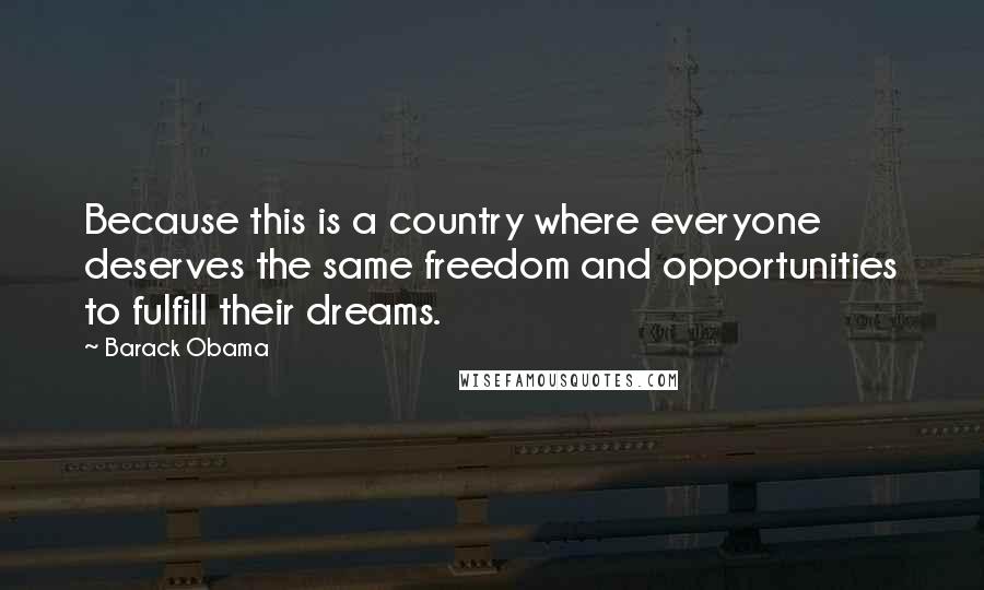 Barack Obama Quotes: Because this is a country where everyone deserves the same freedom and opportunities to fulfill their dreams.