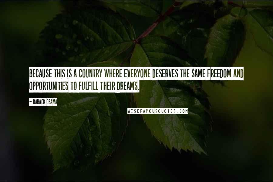 Barack Obama Quotes: Because this is a country where everyone deserves the same freedom and opportunities to fulfill their dreams.