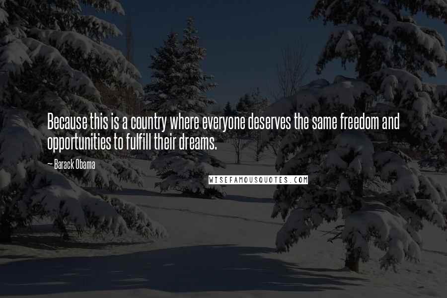 Barack Obama Quotes: Because this is a country where everyone deserves the same freedom and opportunities to fulfill their dreams.