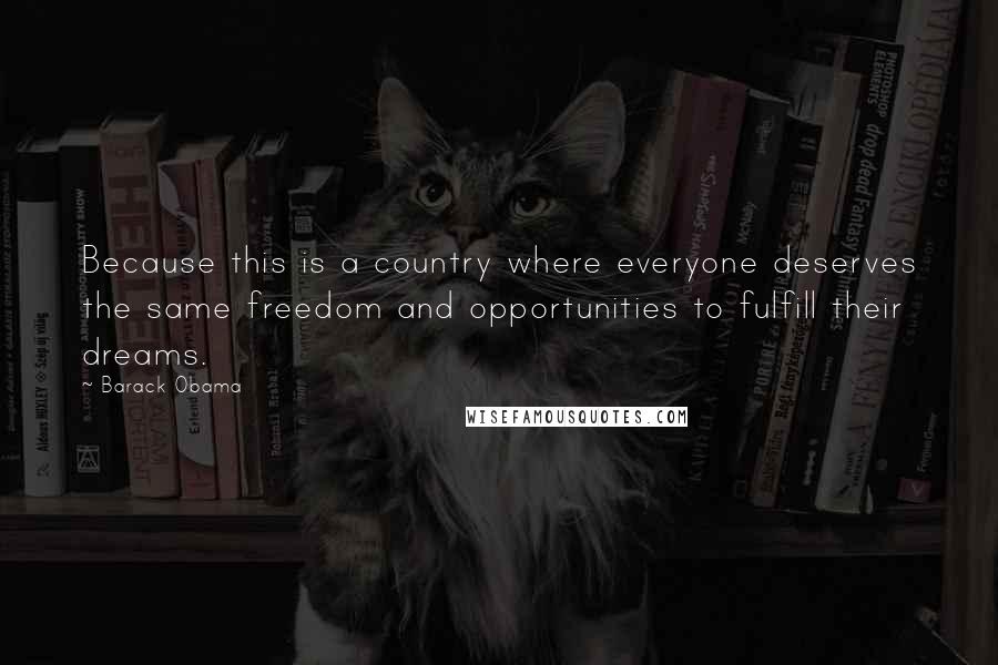 Barack Obama Quotes: Because this is a country where everyone deserves the same freedom and opportunities to fulfill their dreams.