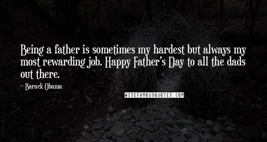 Barack Obama Quotes: Being a father is sometimes my hardest but always my most rewarding job. Happy Father's Day to all the dads out there.