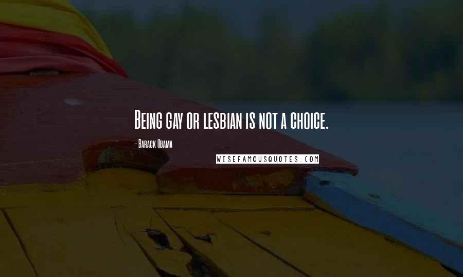 Barack Obama Quotes: Being gay or lesbian is not a choice.