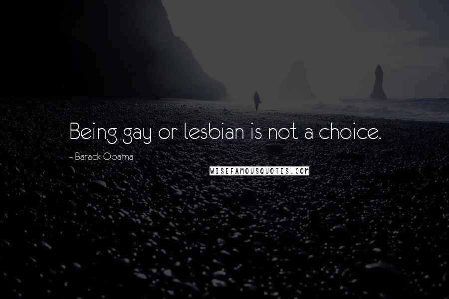 Barack Obama Quotes: Being gay or lesbian is not a choice.