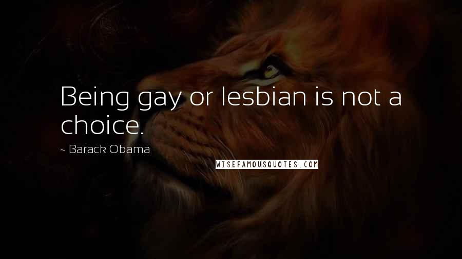 Barack Obama Quotes: Being gay or lesbian is not a choice.