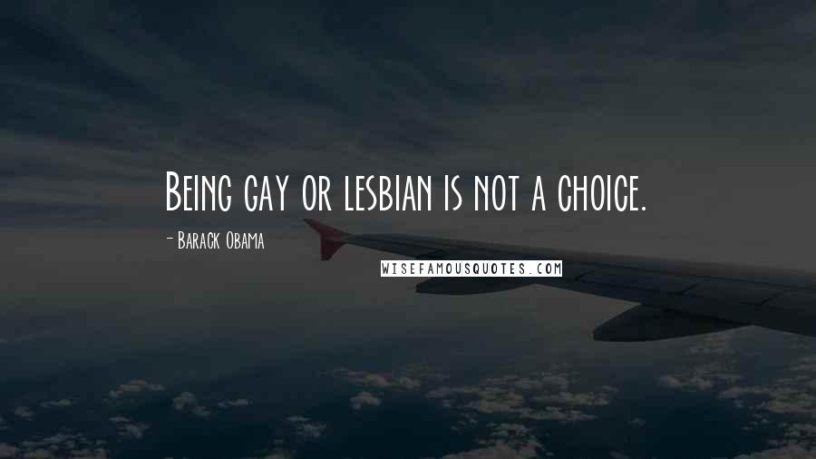 Barack Obama Quotes: Being gay or lesbian is not a choice.