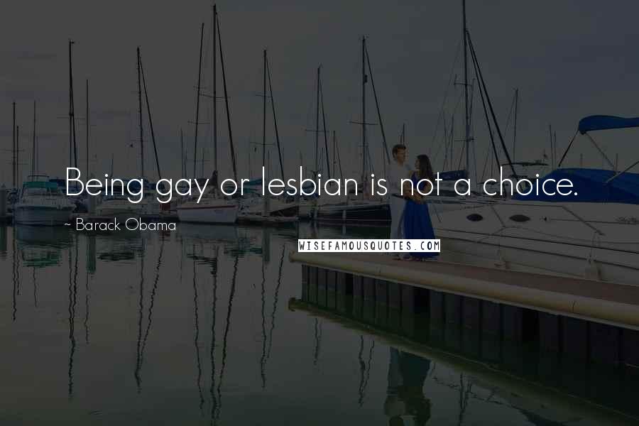Barack Obama Quotes: Being gay or lesbian is not a choice.