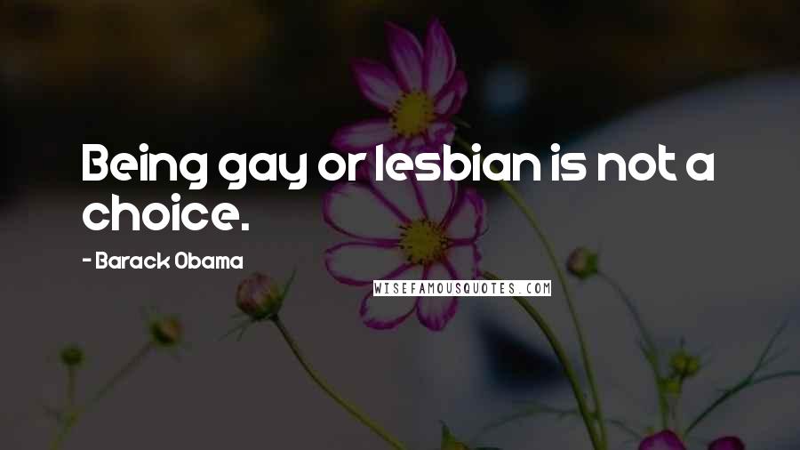 Barack Obama Quotes: Being gay or lesbian is not a choice.