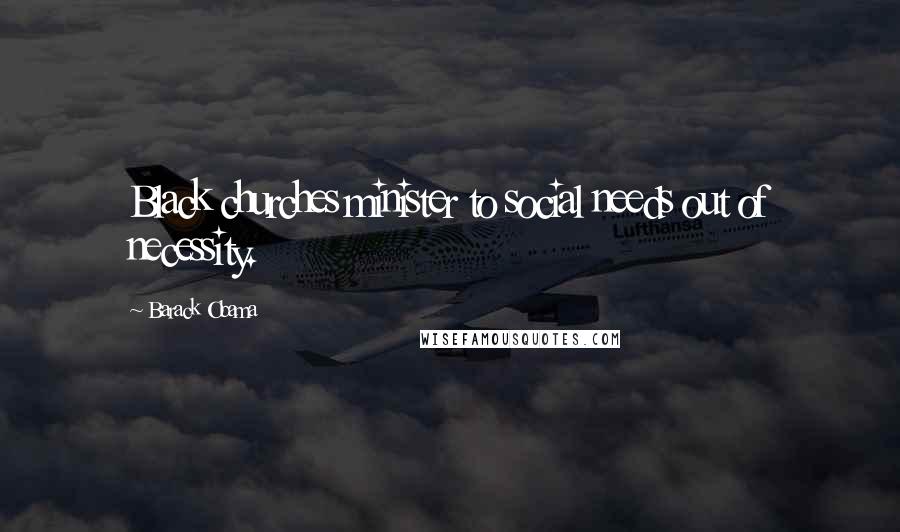 Barack Obama Quotes: Black churches minister to social needs out of necessity.
