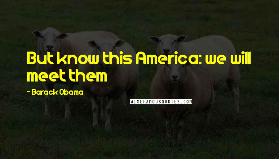Barack Obama Quotes: But know this America: we will meet them