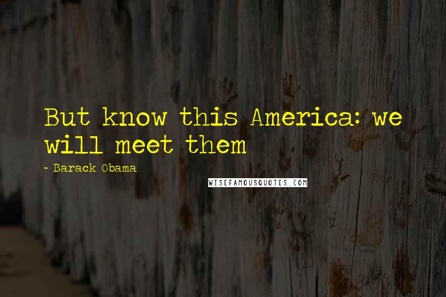 Barack Obama Quotes: But know this America: we will meet them