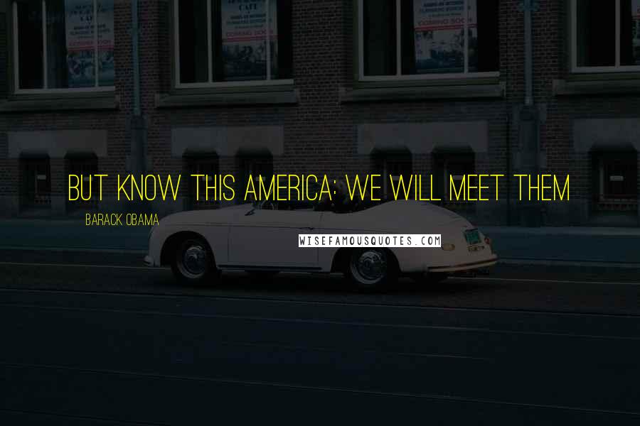 Barack Obama Quotes: But know this America: we will meet them