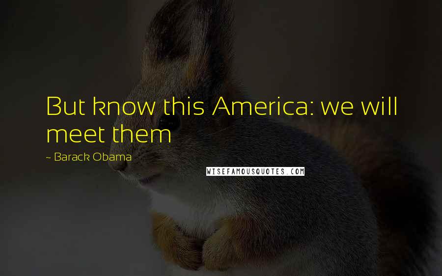 Barack Obama Quotes: But know this America: we will meet them