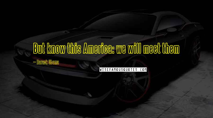 Barack Obama Quotes: But know this America: we will meet them
