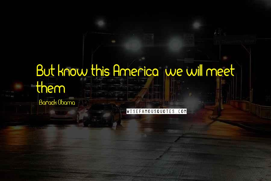 Barack Obama Quotes: But know this America: we will meet them
