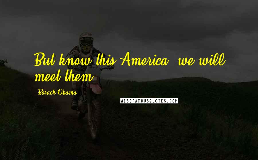Barack Obama Quotes: But know this America: we will meet them