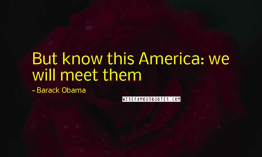 Barack Obama Quotes: But know this America: we will meet them