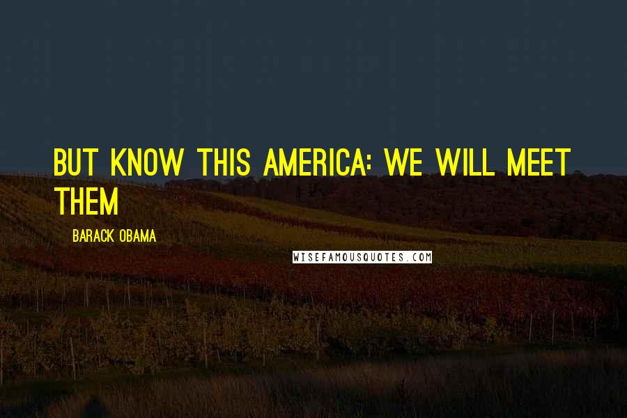 Barack Obama Quotes: But know this America: we will meet them