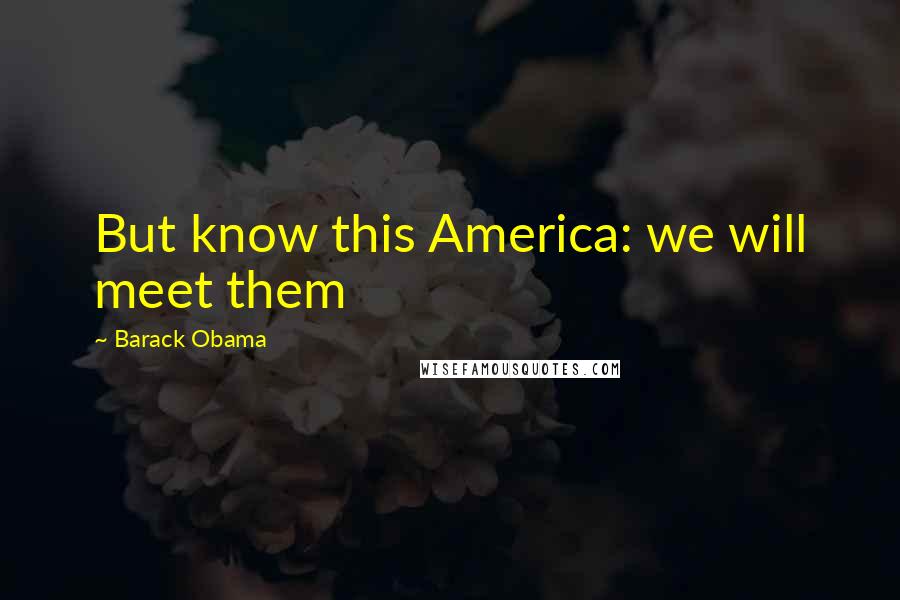 Barack Obama Quotes: But know this America: we will meet them
