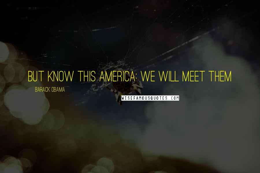 Barack Obama Quotes: But know this America: we will meet them