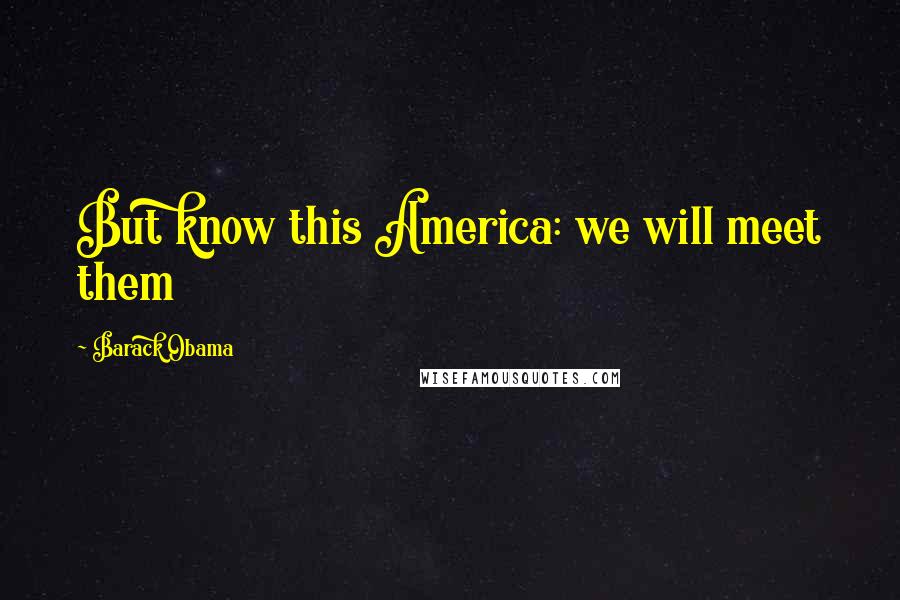 Barack Obama Quotes: But know this America: we will meet them