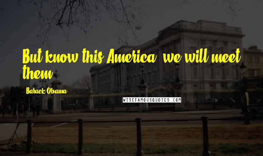 Barack Obama Quotes: But know this America: we will meet them