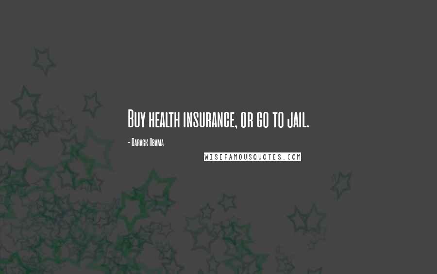 Barack Obama Quotes: Buy health insurance, or go to jail.