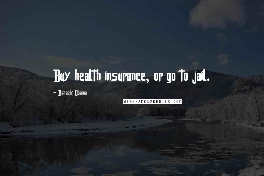 Barack Obama Quotes: Buy health insurance, or go to jail.