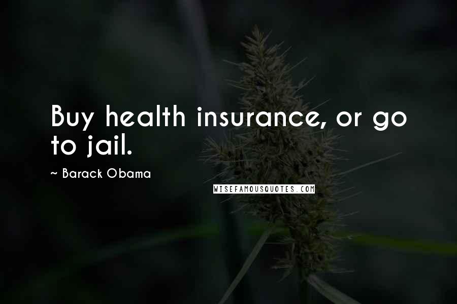 Barack Obama Quotes: Buy health insurance, or go to jail.