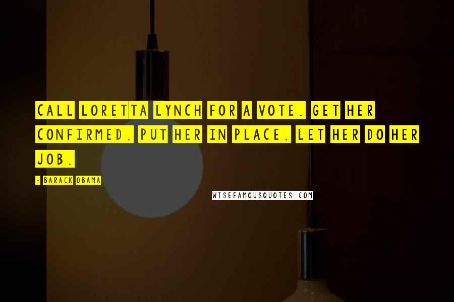 Barack Obama Quotes: Call Loretta Lynch for a vote. Get her confirmed. Put her in place. Let her do her job.