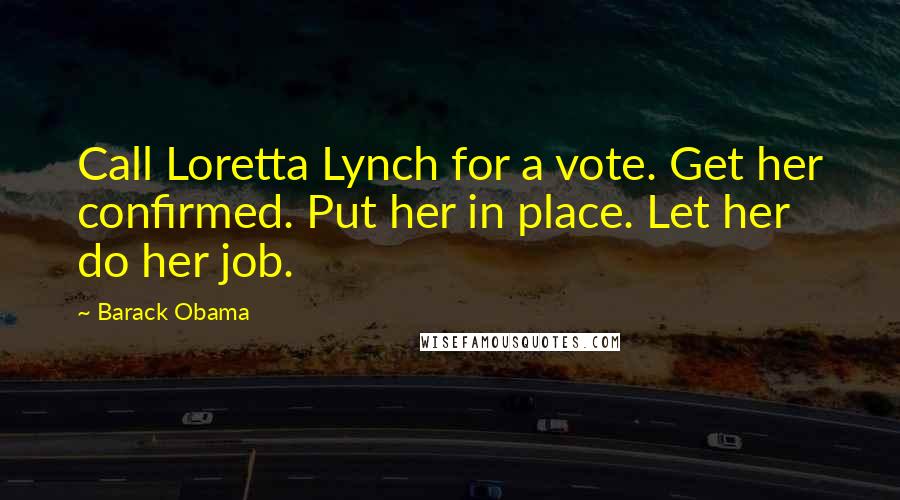 Barack Obama Quotes: Call Loretta Lynch for a vote. Get her confirmed. Put her in place. Let her do her job.