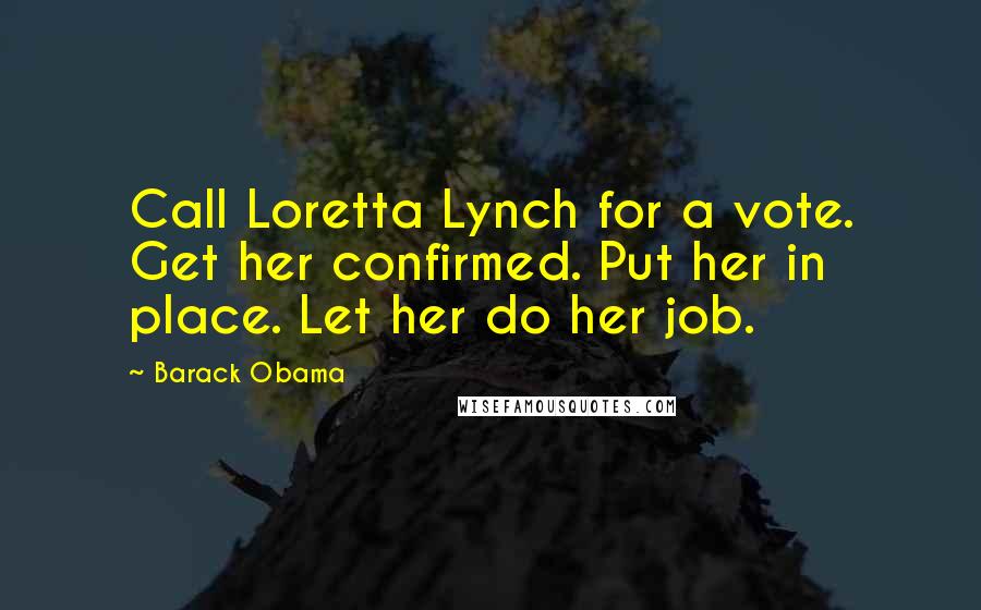 Barack Obama Quotes: Call Loretta Lynch for a vote. Get her confirmed. Put her in place. Let her do her job.